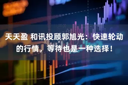 天天盈 和讯投顾郭旭光：快速轮动的行情，等待也是一种选择！
