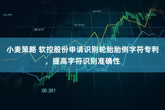 小麦策略 软控股份申请识别轮胎胎侧字符专利，提高字符识别准确性