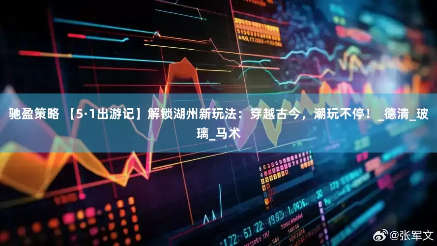 驰盈策略 【5·1出游记】解锁湖州新玩法：穿越古今，潮玩不停！_德清_玻璃_马术