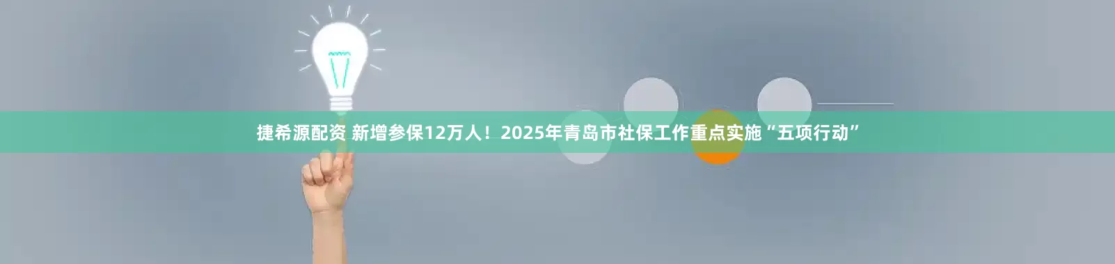 捷希源配资 新增参保12万人！2025年青岛市社保工作重点实施“五项行动”