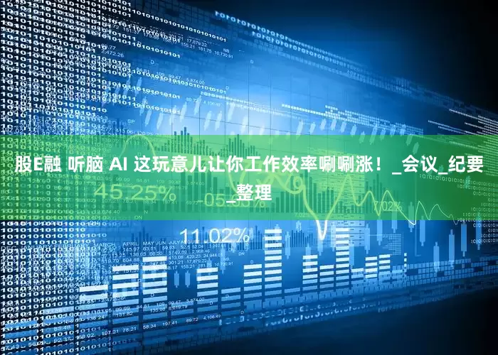 股E融 听脑 AI 这玩意儿让你工作效率唰唰涨！_会议_纪要_整理