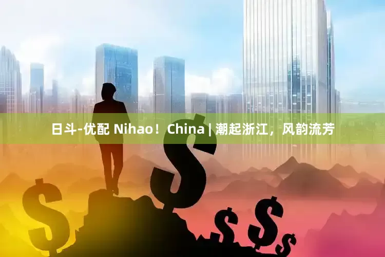 日斗-优配 Nihao！China | 潮起浙江，风韵流芳