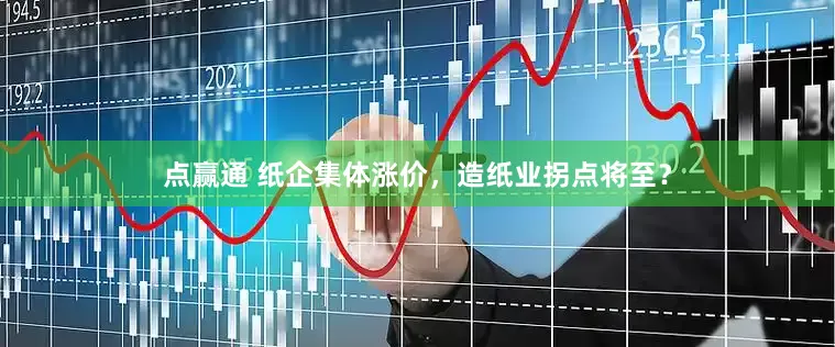 点赢通 纸企集体涨价，造纸业拐点将至？