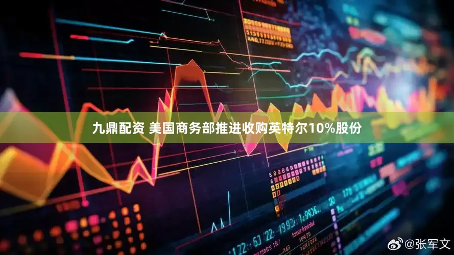 九鼎配资 美国商务部推进收购英特尔10%股份