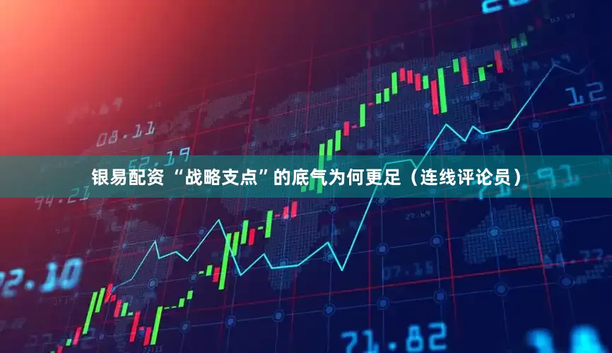 银易配资 “战略支点”的底气为何更足（连线评论员）