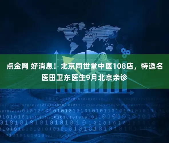 点金网 好消息！北京同世堂中医108店，特邀名医田卫东医生9月北京亲诊