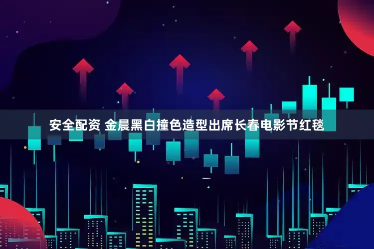 安全配资 金晨黑白撞色造型出席长春电影节红毯