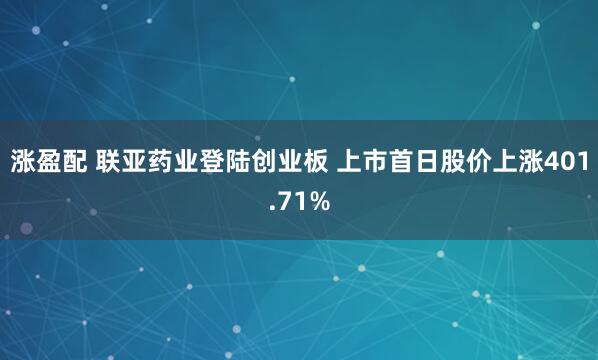 涨盈配 联亚药业登陆创业板 上市首日股价上涨401.71%
